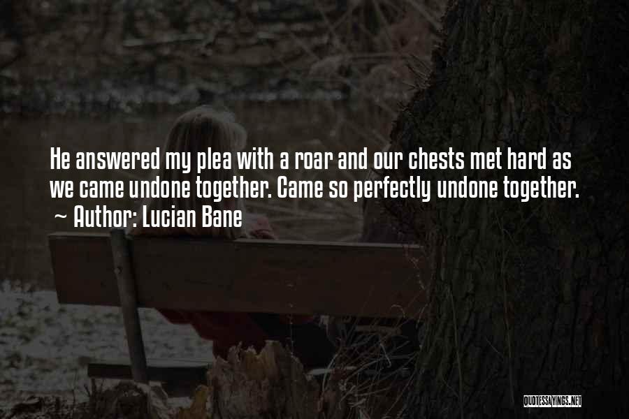 Lucian Bane Quotes: He Answered My Plea With A Roar And Our Chests Met Hard As We Came Undone Together. Came So Perfectly