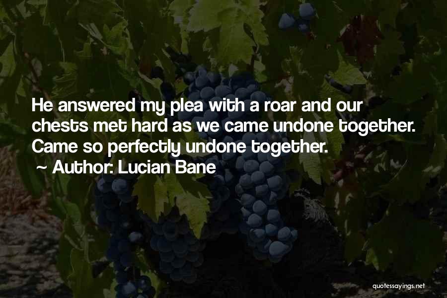 Lucian Bane Quotes: He Answered My Plea With A Roar And Our Chests Met Hard As We Came Undone Together. Came So Perfectly