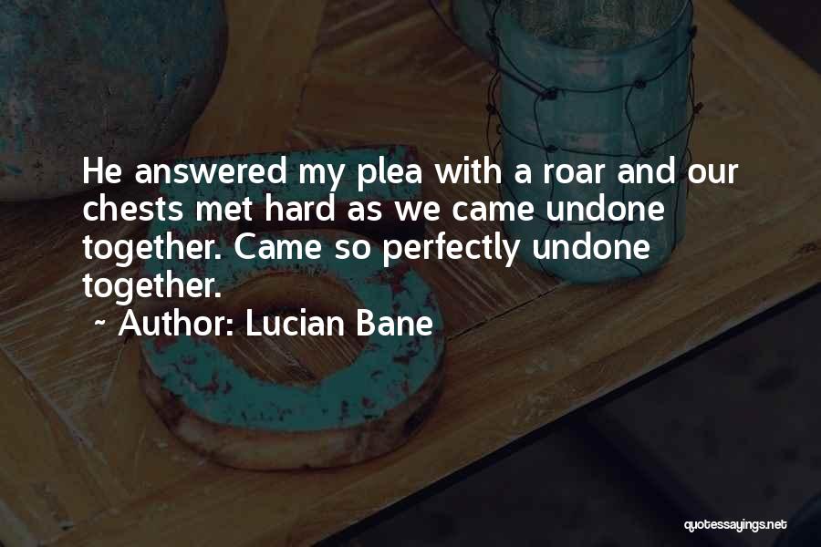Lucian Bane Quotes: He Answered My Plea With A Roar And Our Chests Met Hard As We Came Undone Together. Came So Perfectly