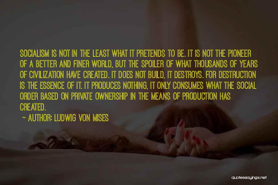Ludwig Von Mises Quotes: Socialism Is Not In The Least What It Pretends To Be. It Is Not The Pioneer Of A Better And