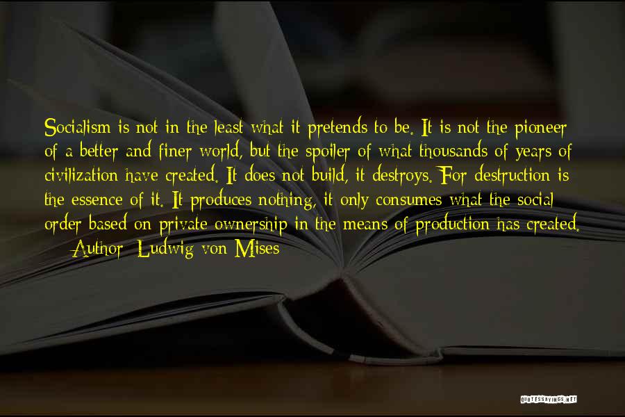 Ludwig Von Mises Quotes: Socialism Is Not In The Least What It Pretends To Be. It Is Not The Pioneer Of A Better And