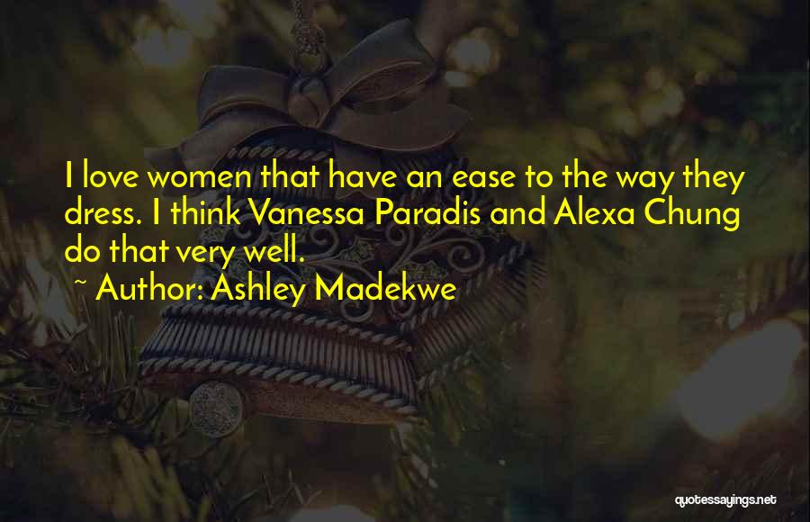 Ashley Madekwe Quotes: I Love Women That Have An Ease To The Way They Dress. I Think Vanessa Paradis And Alexa Chung Do