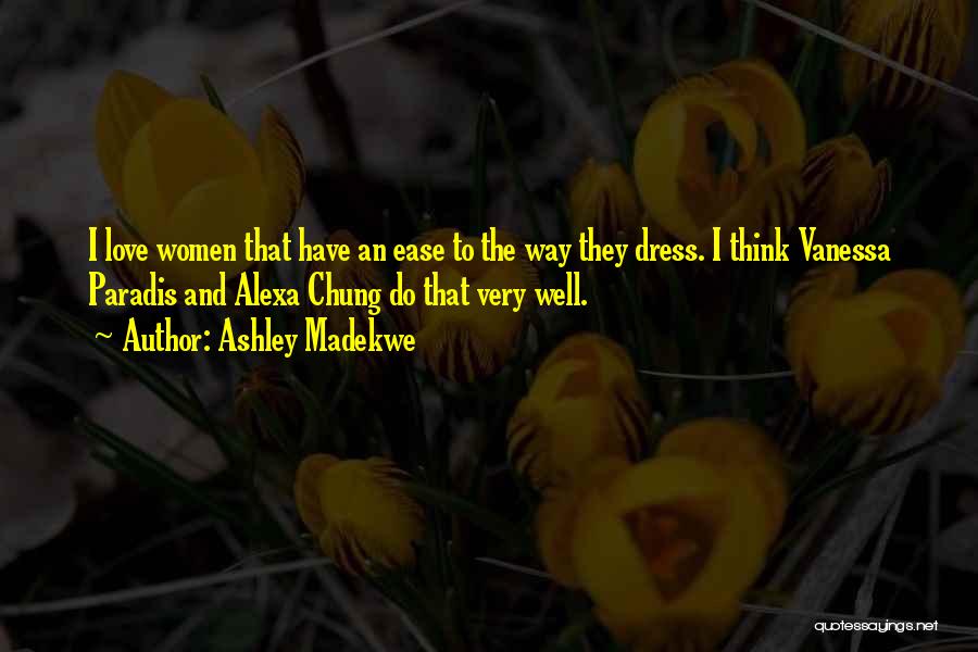 Ashley Madekwe Quotes: I Love Women That Have An Ease To The Way They Dress. I Think Vanessa Paradis And Alexa Chung Do
