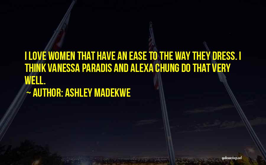 Ashley Madekwe Quotes: I Love Women That Have An Ease To The Way They Dress. I Think Vanessa Paradis And Alexa Chung Do