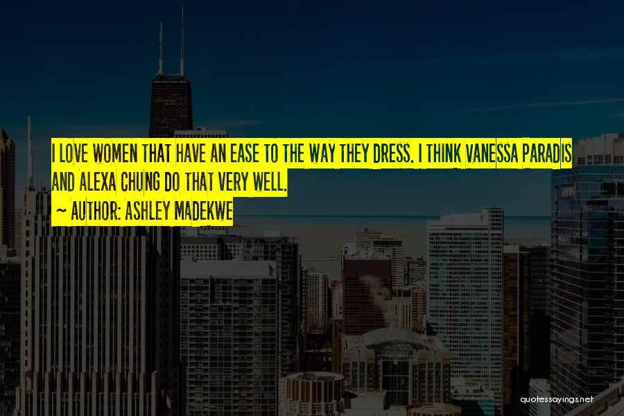 Ashley Madekwe Quotes: I Love Women That Have An Ease To The Way They Dress. I Think Vanessa Paradis And Alexa Chung Do