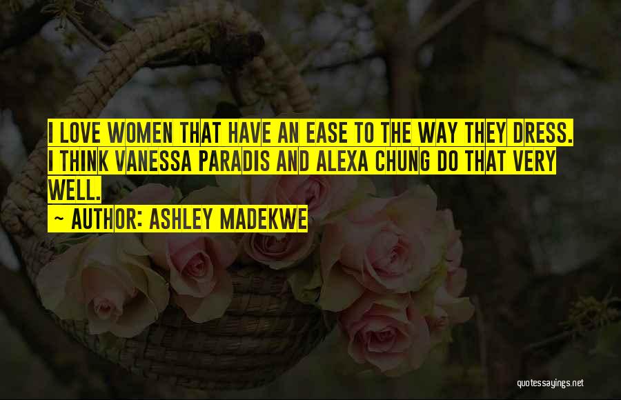 Ashley Madekwe Quotes: I Love Women That Have An Ease To The Way They Dress. I Think Vanessa Paradis And Alexa Chung Do
