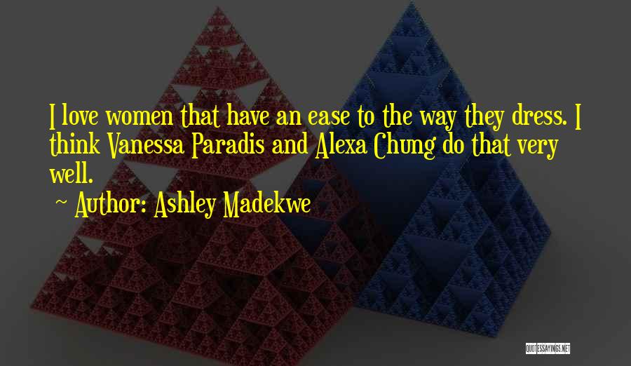 Ashley Madekwe Quotes: I Love Women That Have An Ease To The Way They Dress. I Think Vanessa Paradis And Alexa Chung Do