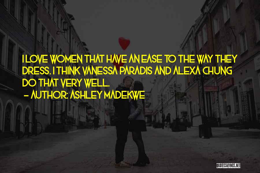 Ashley Madekwe Quotes: I Love Women That Have An Ease To The Way They Dress. I Think Vanessa Paradis And Alexa Chung Do