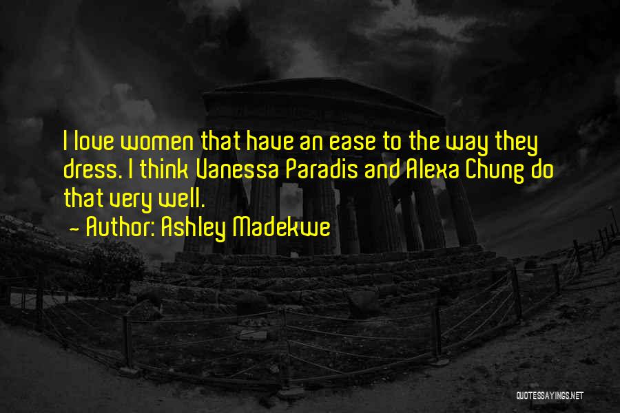 Ashley Madekwe Quotes: I Love Women That Have An Ease To The Way They Dress. I Think Vanessa Paradis And Alexa Chung Do