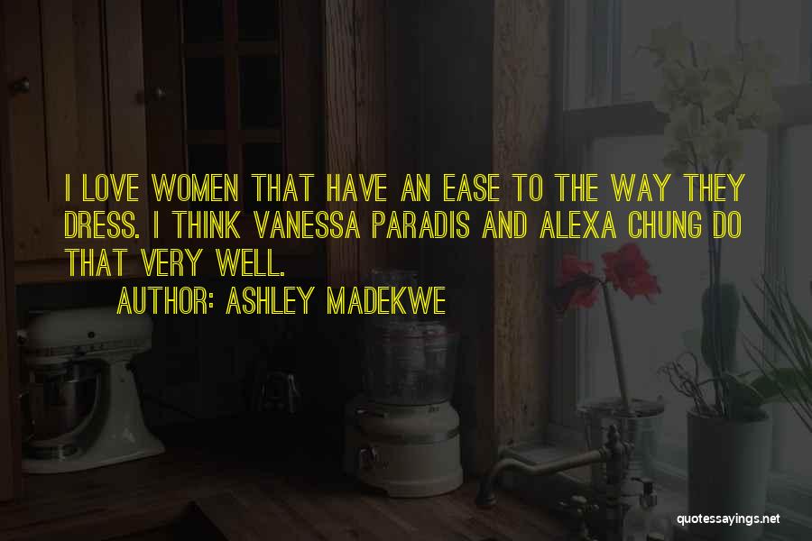 Ashley Madekwe Quotes: I Love Women That Have An Ease To The Way They Dress. I Think Vanessa Paradis And Alexa Chung Do