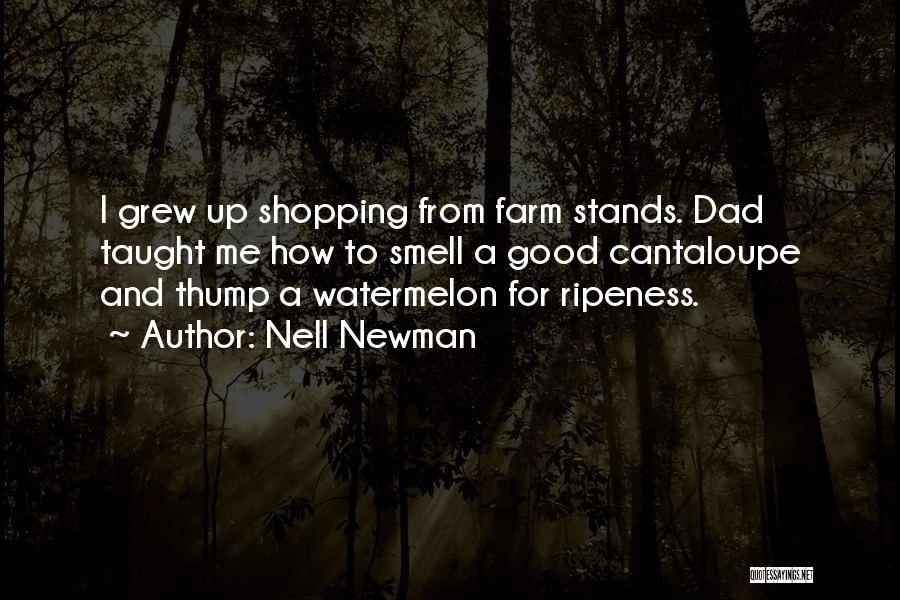 Nell Newman Quotes: I Grew Up Shopping From Farm Stands. Dad Taught Me How To Smell A Good Cantaloupe And Thump A Watermelon