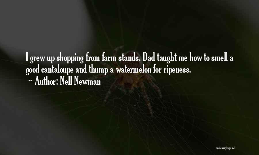Nell Newman Quotes: I Grew Up Shopping From Farm Stands. Dad Taught Me How To Smell A Good Cantaloupe And Thump A Watermelon