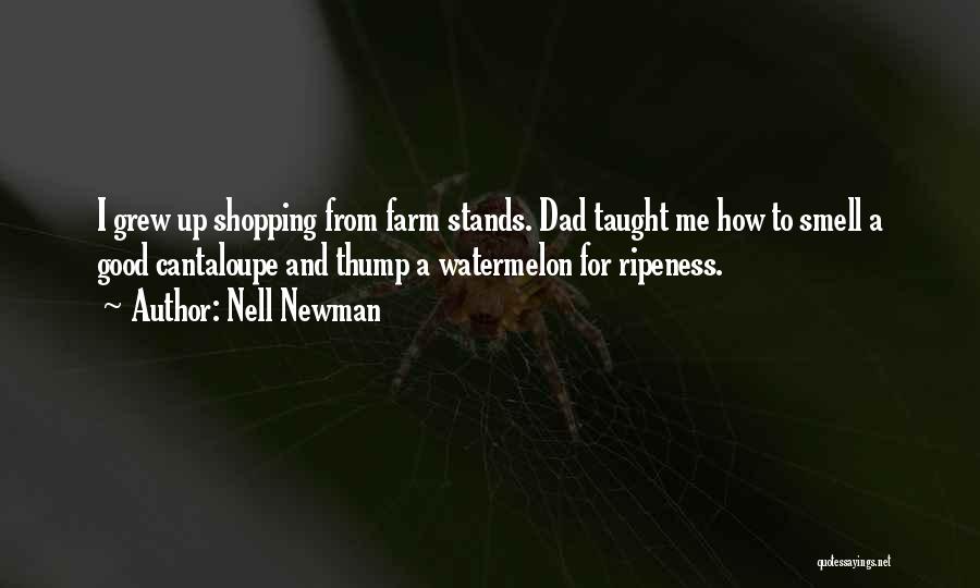 Nell Newman Quotes: I Grew Up Shopping From Farm Stands. Dad Taught Me How To Smell A Good Cantaloupe And Thump A Watermelon