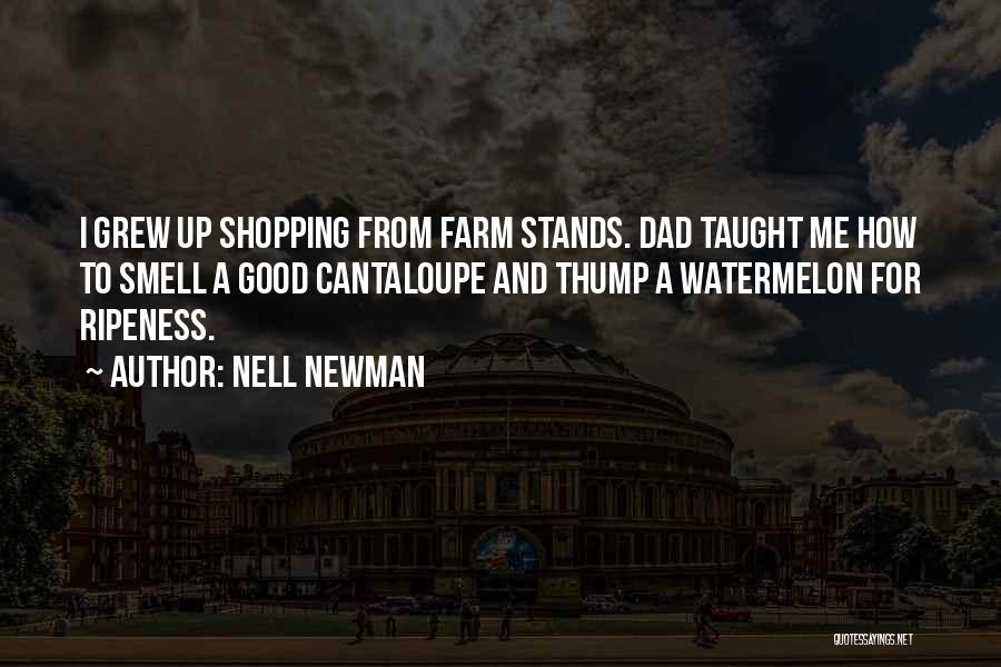 Nell Newman Quotes: I Grew Up Shopping From Farm Stands. Dad Taught Me How To Smell A Good Cantaloupe And Thump A Watermelon