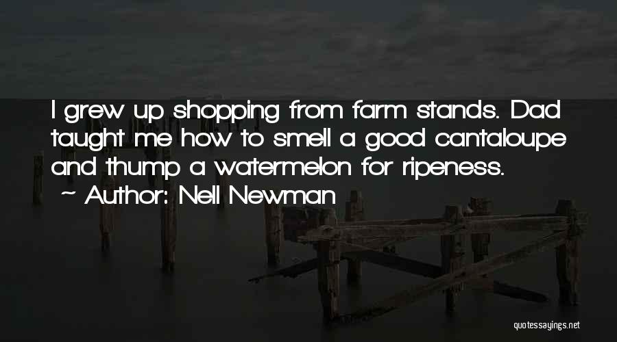 Nell Newman Quotes: I Grew Up Shopping From Farm Stands. Dad Taught Me How To Smell A Good Cantaloupe And Thump A Watermelon