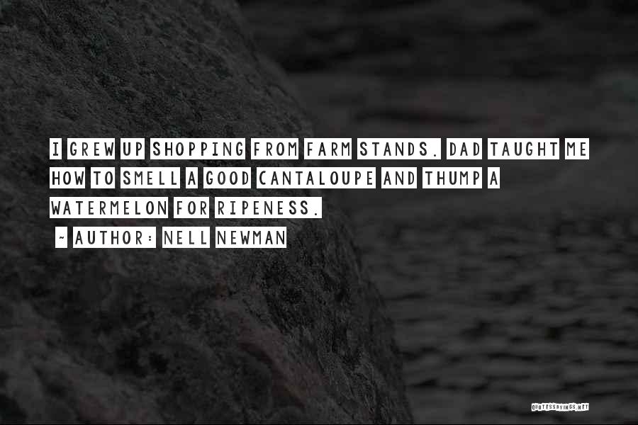 Nell Newman Quotes: I Grew Up Shopping From Farm Stands. Dad Taught Me How To Smell A Good Cantaloupe And Thump A Watermelon