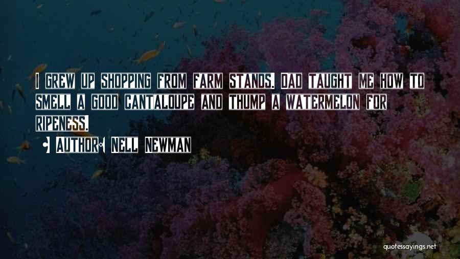 Nell Newman Quotes: I Grew Up Shopping From Farm Stands. Dad Taught Me How To Smell A Good Cantaloupe And Thump A Watermelon