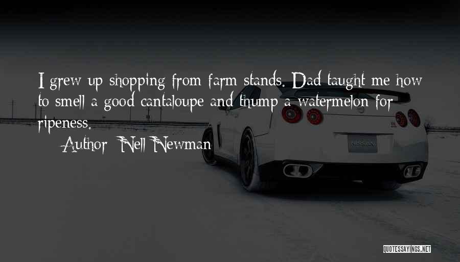 Nell Newman Quotes: I Grew Up Shopping From Farm Stands. Dad Taught Me How To Smell A Good Cantaloupe And Thump A Watermelon