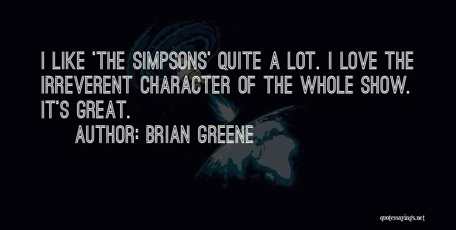 Brian Greene Quotes: I Like 'the Simpsons' Quite A Lot. I Love The Irreverent Character Of The Whole Show. It's Great.