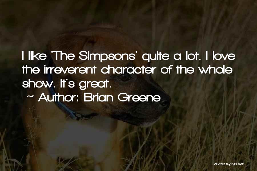 Brian Greene Quotes: I Like 'the Simpsons' Quite A Lot. I Love The Irreverent Character Of The Whole Show. It's Great.