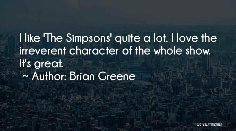 Brian Greene Quotes: I Like 'the Simpsons' Quite A Lot. I Love The Irreverent Character Of The Whole Show. It's Great.