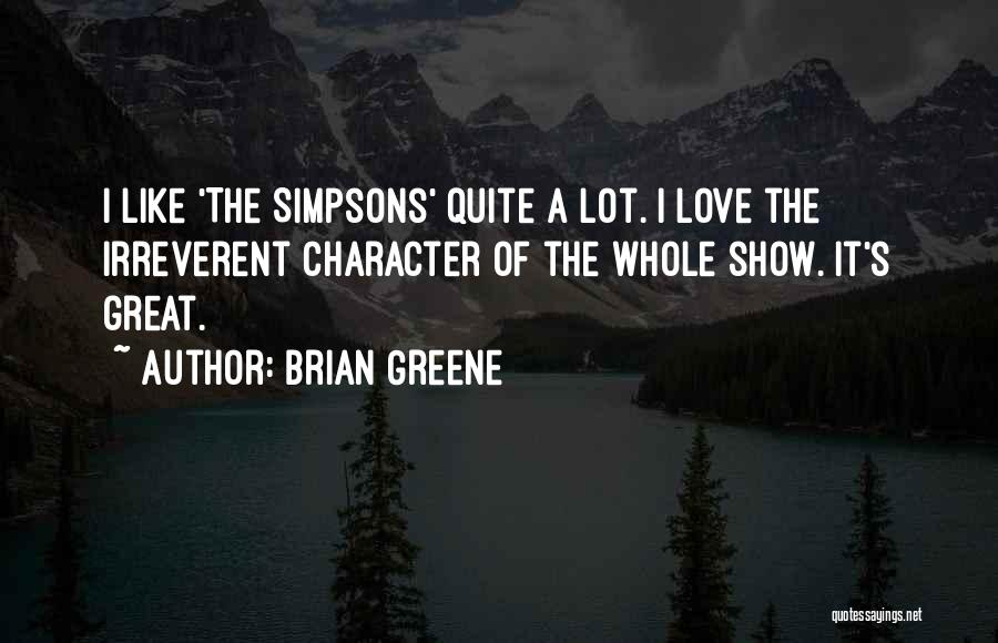 Brian Greene Quotes: I Like 'the Simpsons' Quite A Lot. I Love The Irreverent Character Of The Whole Show. It's Great.