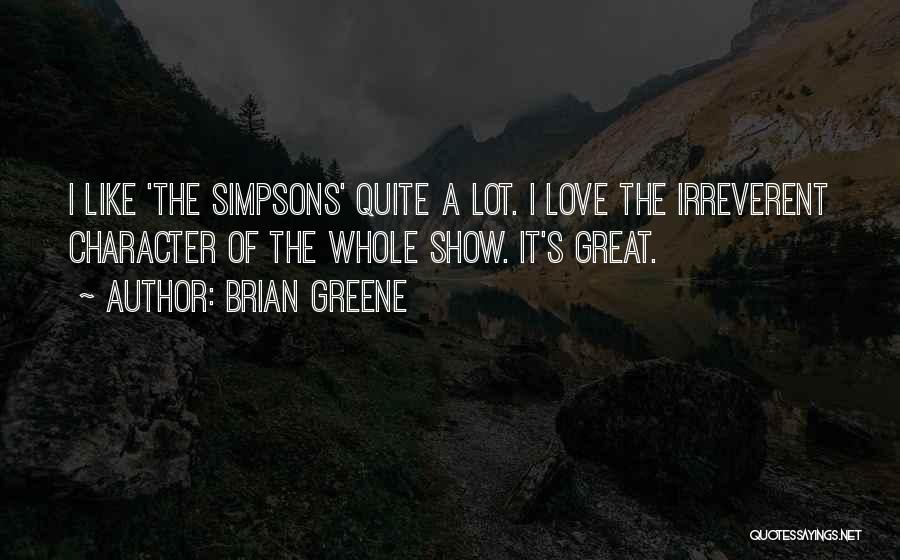 Brian Greene Quotes: I Like 'the Simpsons' Quite A Lot. I Love The Irreverent Character Of The Whole Show. It's Great.