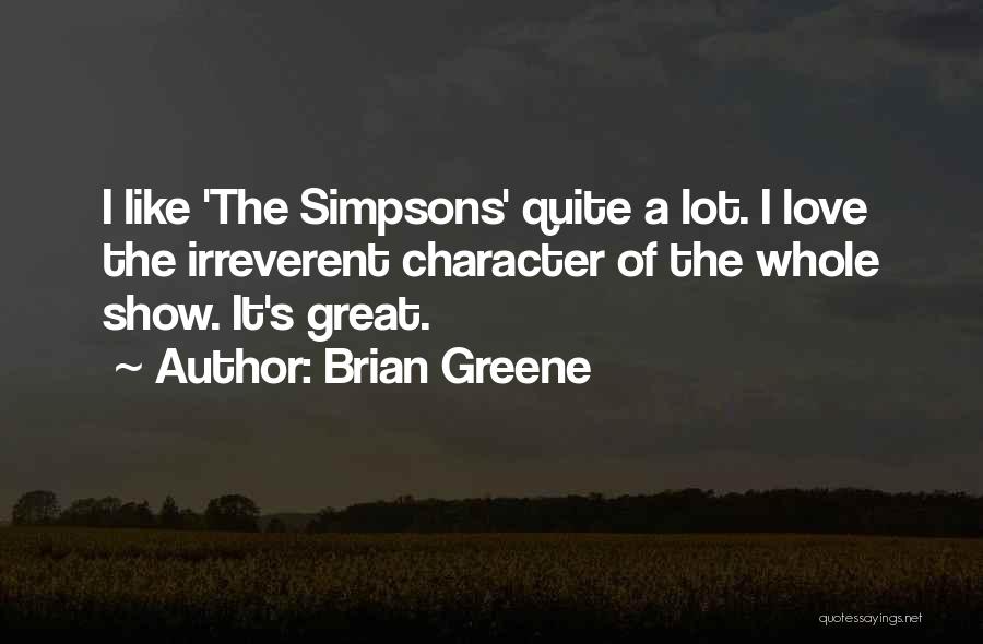 Brian Greene Quotes: I Like 'the Simpsons' Quite A Lot. I Love The Irreverent Character Of The Whole Show. It's Great.