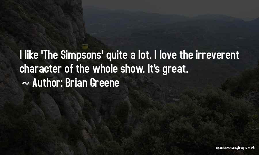 Brian Greene Quotes: I Like 'the Simpsons' Quite A Lot. I Love The Irreverent Character Of The Whole Show. It's Great.