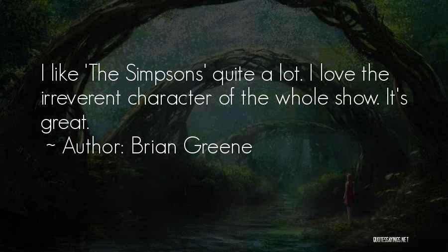 Brian Greene Quotes: I Like 'the Simpsons' Quite A Lot. I Love The Irreverent Character Of The Whole Show. It's Great.