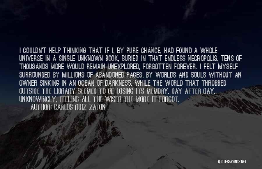 Carlos Ruiz Zafon Quotes: I Couldn't Help Thinking That If I, By Pure Chance, Had Found A Whole Universe In A Single Unknown Book,