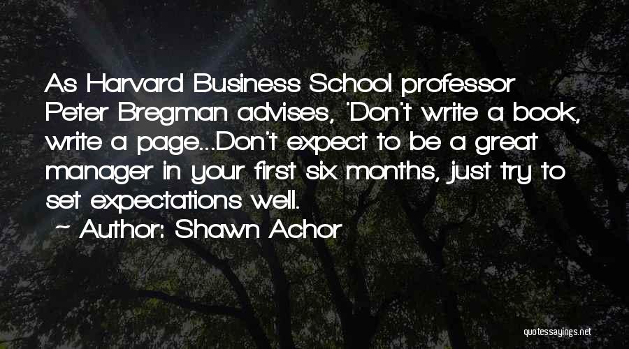 Shawn Achor Quotes: As Harvard Business School Professor Peter Bregman Advises, 'don't Write A Book, Write A Page...don't Expect To Be A Great