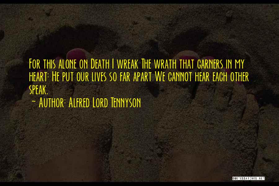 Alfred Lord Tennyson Quotes: For This Alone On Death I Wreak The Wrath That Garners In My Heart: He Put Our Lives So Far