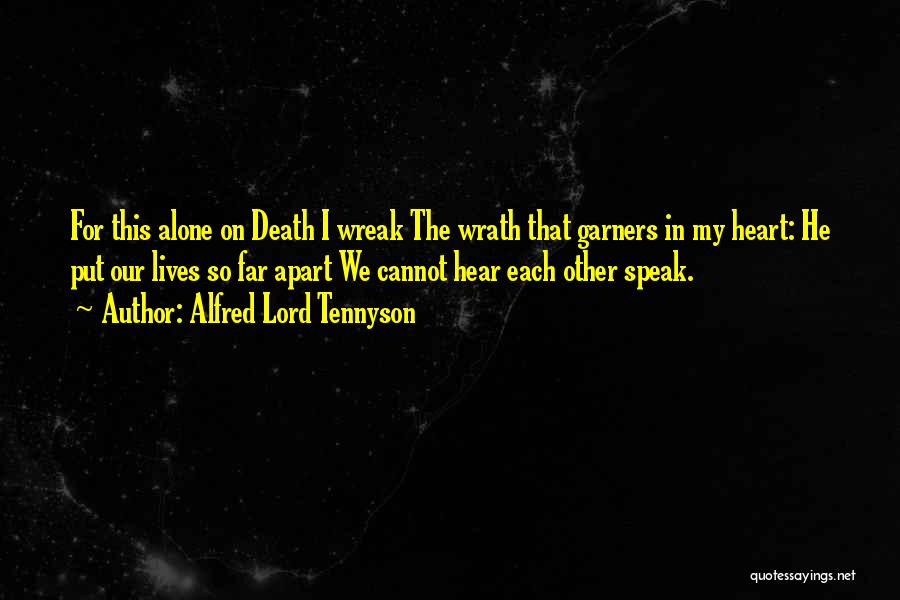 Alfred Lord Tennyson Quotes: For This Alone On Death I Wreak The Wrath That Garners In My Heart: He Put Our Lives So Far