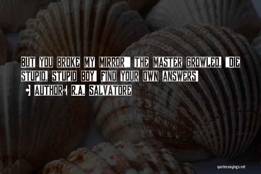 R.A. Salvatore Quotes: But You Broke My Mirror! The Master Growled. Die Stupid, Stupid Boy! Find Your Own Answers!