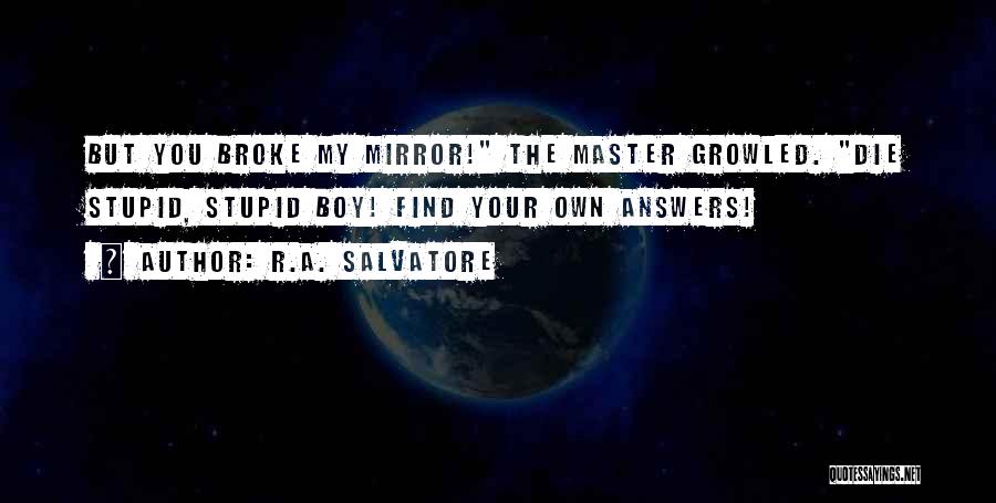 R.A. Salvatore Quotes: But You Broke My Mirror! The Master Growled. Die Stupid, Stupid Boy! Find Your Own Answers!