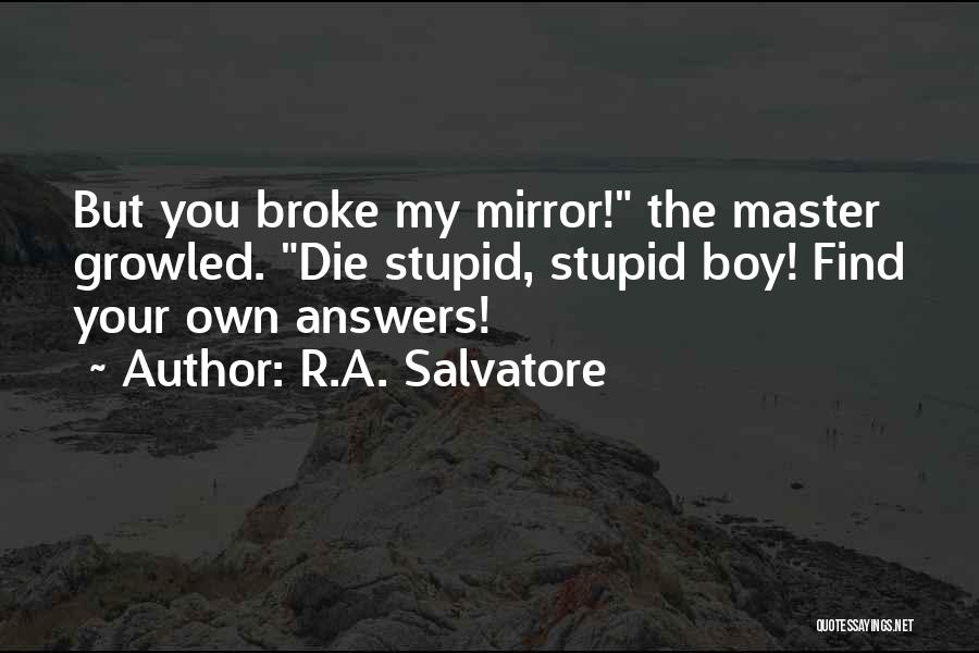 R.A. Salvatore Quotes: But You Broke My Mirror! The Master Growled. Die Stupid, Stupid Boy! Find Your Own Answers!