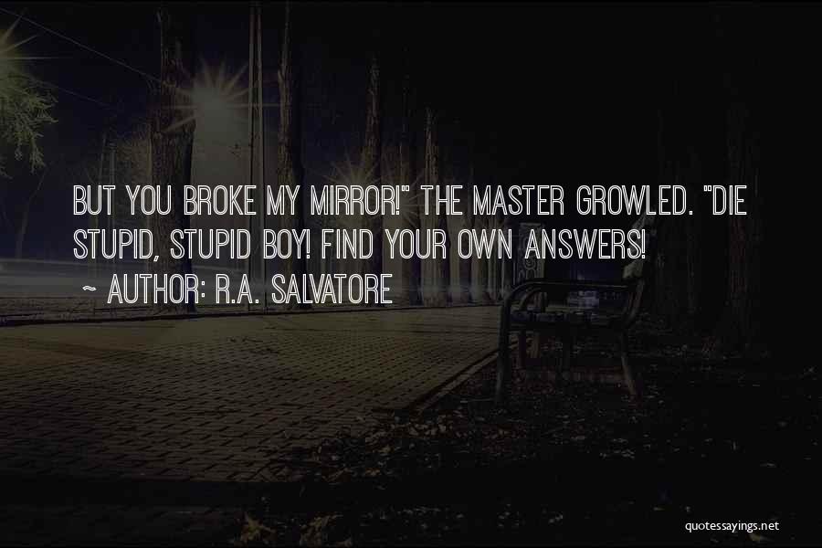 R.A. Salvatore Quotes: But You Broke My Mirror! The Master Growled. Die Stupid, Stupid Boy! Find Your Own Answers!