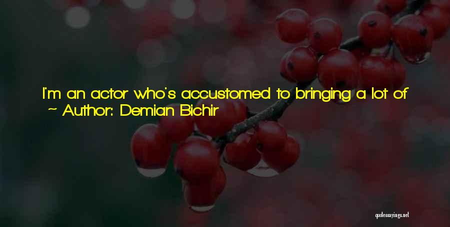 Demian Bichir Quotes: I'm An Actor Who's Accustomed To Bringing A Lot Of Stuff To The Table, And You Have To Be Ready