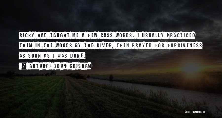 John Grisham Quotes: Ricky Had Taught Me A Few Cuss Words. I Usually Practiced Them In The Woods By The River, Then Prayed