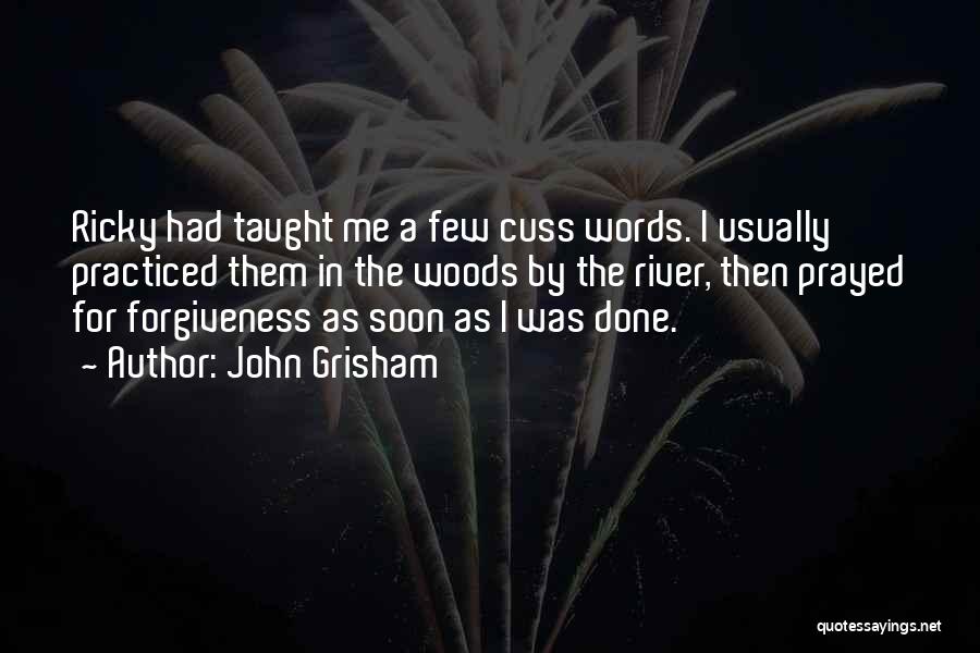 John Grisham Quotes: Ricky Had Taught Me A Few Cuss Words. I Usually Practiced Them In The Woods By The River, Then Prayed