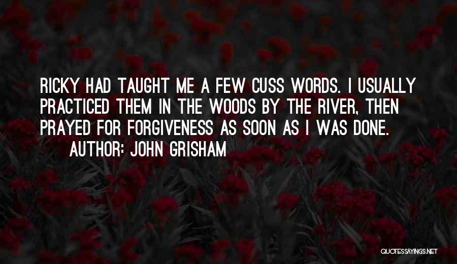 John Grisham Quotes: Ricky Had Taught Me A Few Cuss Words. I Usually Practiced Them In The Woods By The River, Then Prayed