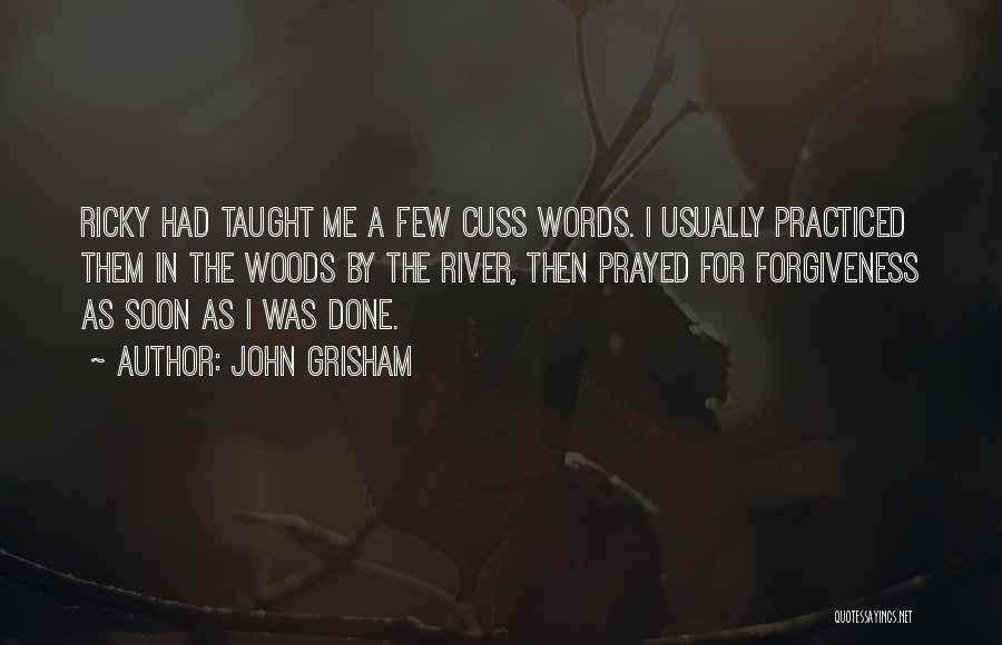 John Grisham Quotes: Ricky Had Taught Me A Few Cuss Words. I Usually Practiced Them In The Woods By The River, Then Prayed