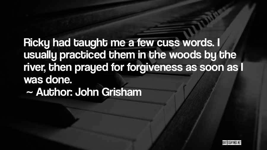 John Grisham Quotes: Ricky Had Taught Me A Few Cuss Words. I Usually Practiced Them In The Woods By The River, Then Prayed