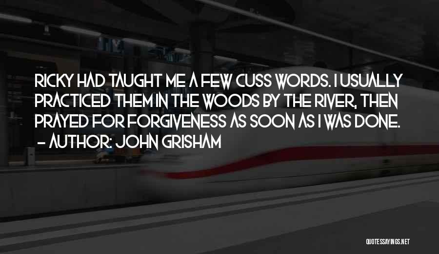John Grisham Quotes: Ricky Had Taught Me A Few Cuss Words. I Usually Practiced Them In The Woods By The River, Then Prayed