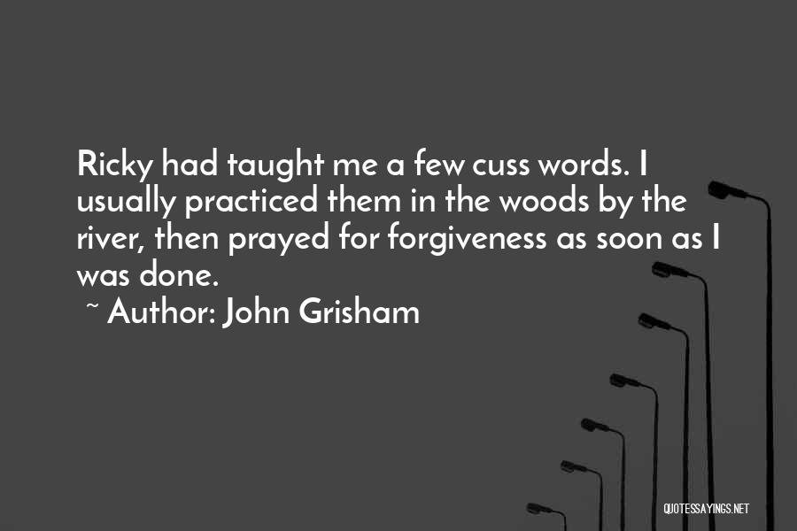John Grisham Quotes: Ricky Had Taught Me A Few Cuss Words. I Usually Practiced Them In The Woods By The River, Then Prayed