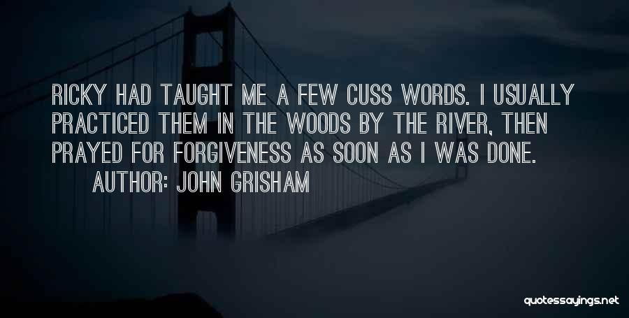 John Grisham Quotes: Ricky Had Taught Me A Few Cuss Words. I Usually Practiced Them In The Woods By The River, Then Prayed