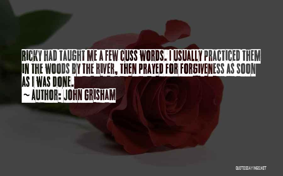 John Grisham Quotes: Ricky Had Taught Me A Few Cuss Words. I Usually Practiced Them In The Woods By The River, Then Prayed