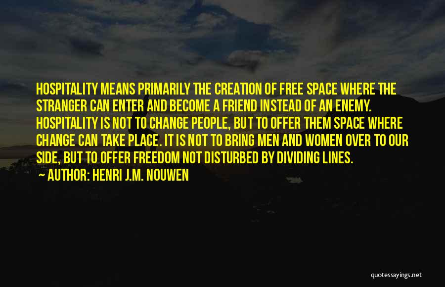 Henri J.M. Nouwen Quotes: Hospitality Means Primarily The Creation Of Free Space Where The Stranger Can Enter And Become A Friend Instead Of An