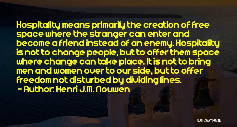 Henri J.M. Nouwen Quotes: Hospitality Means Primarily The Creation Of Free Space Where The Stranger Can Enter And Become A Friend Instead Of An